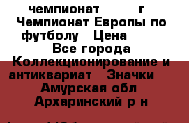 11.1) чемпионат : 1984 г - Чемпионат Европы по футболу › Цена ­ 99 - Все города Коллекционирование и антиквариат » Значки   . Амурская обл.,Архаринский р-н